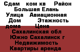 Сдам 2-ком кв. › Район ­ Большая Елань  › Улица ­ Авиационная › Дом ­ 76 › Этажность дома ­ 5 › Цена ­ 20 000 - Сахалинская обл., Южно-Сахалинск г. Недвижимость » Квартиры аренда   